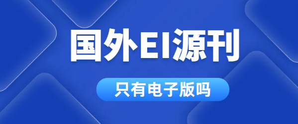 国外EI源刊只有电子版吗