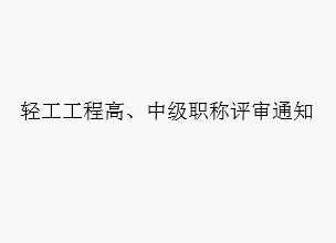 轻工工程高、中级职称评审通知